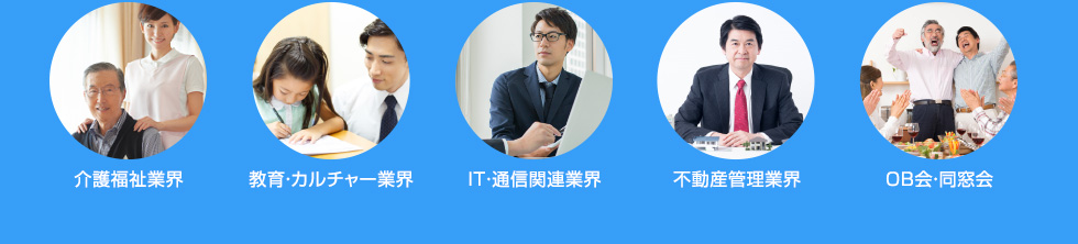 介護福祉業界　教育・カルチャー業界　IT・通信関連業界　不動産管理業界　OB会・同窓会