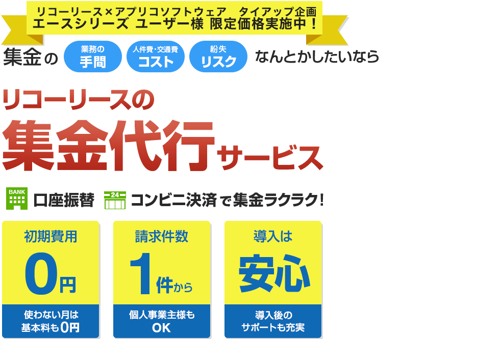 集金の 業務の手間 人件費・交通費コスト 紛失リスク なんとかしたいなら　リコーリースの集金代行サービス　口座振替 コンビニ決済で集金ラクラク！　初期費用0円 使わない月は基本料も0円　請求件数1件から 個人事業主様もOK　導入は安心 導入後のサポートも充実