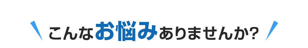 ＼こんなお悩みありませんか？／