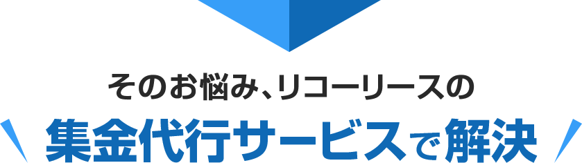 ＼そのお悩み、リコーリースの集金代行サービスで解決／