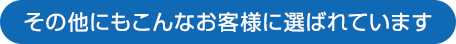 その他にもこんなお客様に選ばれています